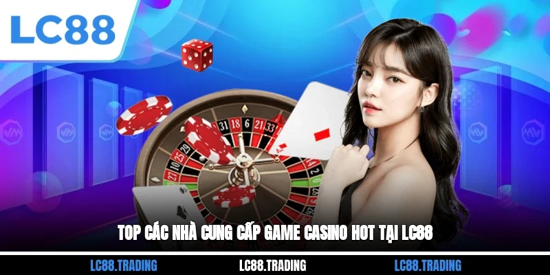 Top các nhà cung cấp game Casino hot tại LC88