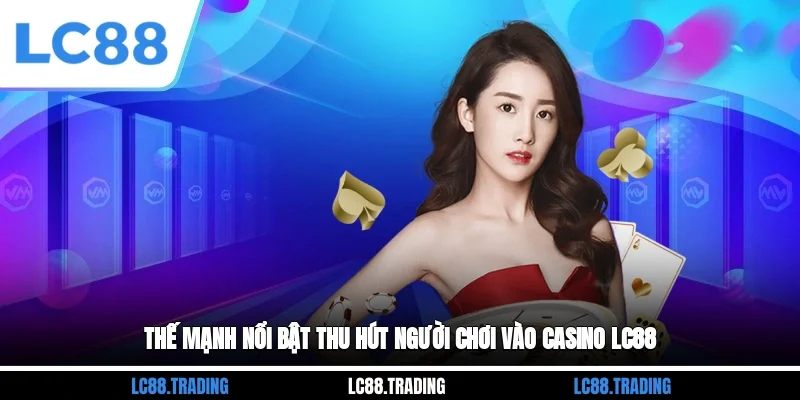Thế mạnh nổi bật thu hút người chơi vào Casino LC88