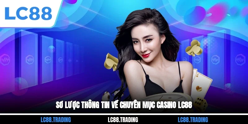 Sơ lược thông tin về chuyên mục Casino LC88