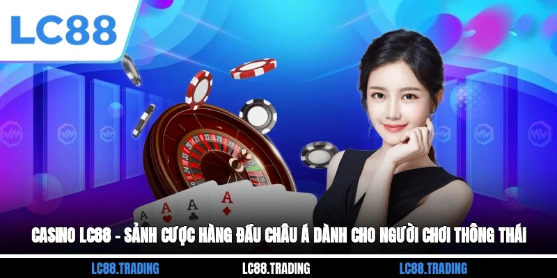 Casino LC88 – Sảnh Cược Hàng Đầu Châu Á Dành Cho Người Chơi Thông Thái