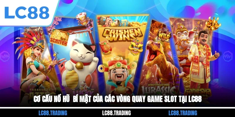 Cơ Cấu Nổ Hũ - Bí Mật Của Các Vòng Quay Game Slot Tại LC88