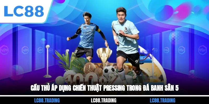 Cầu thủ áp dụng chiến thuật pressing trong đá banh sân 5