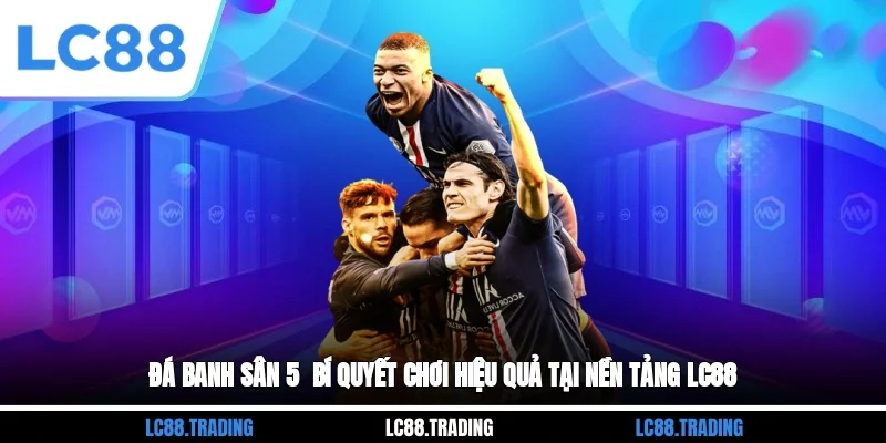 Đá Banh Sân 5 - Bí Quyết Chơi Hiệu Quả Tại Nền Tảng LC88