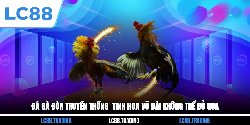 Đá Gà Đòn Truyền Thống - Tinh Hoa Võ Đài Không Thể Bỏ Qua