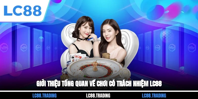 Giới thiệu tổng quan về chơi có trách nhiệm LC88