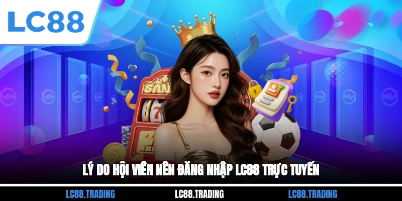 Lý do hội viên nên đăng nhập LC88 trực tuyến
