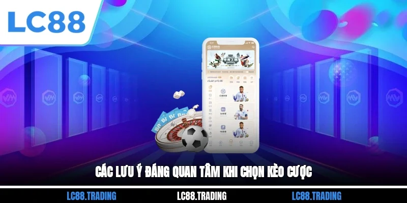 Các lưu ý đáng quan tâm khi chọn kèo cược