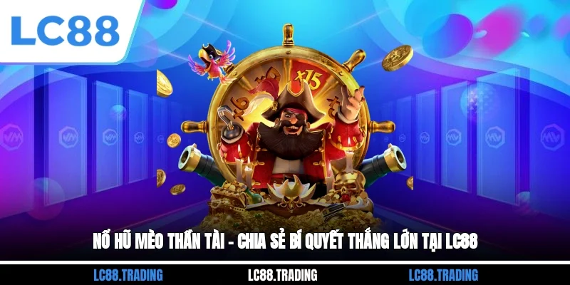 Nổ Hũ Mèo Thần Tài – Chia Sẻ Bí Quyết Thắng Lớn Tại Lc88