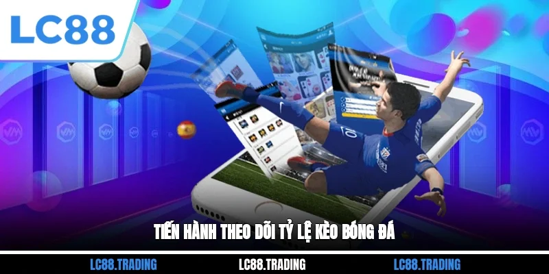 Tiến hành theo dõi tỷ lệ kèo bóng đá
