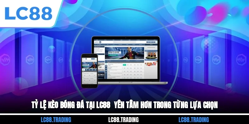 Tỷ Lệ Kèo Bóng Đá Tại LC88 - Yên Tâm Hơn Trong Từng Lựa Chọn