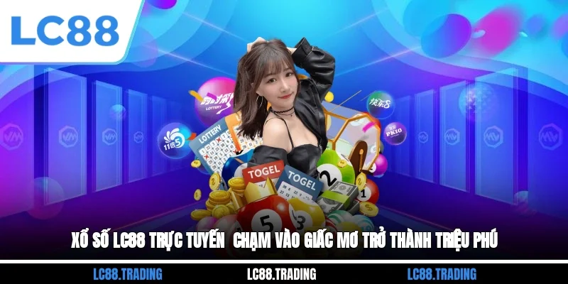 Xổ Số LC88 Trực Tuyến - Chạm Vào Giấc Mơ Trở Thành Triệu Phú
